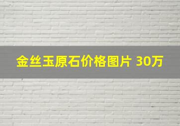 金丝玉原石价格图片 30万